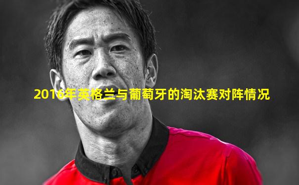 2016年英格兰与葡萄牙的淘汰赛对阵情况