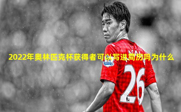 2022年奥林匹克杯获得者可以写进简历吗为什么