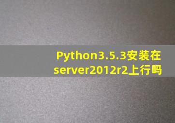 Python3.5.3安装在server2012r2上行吗