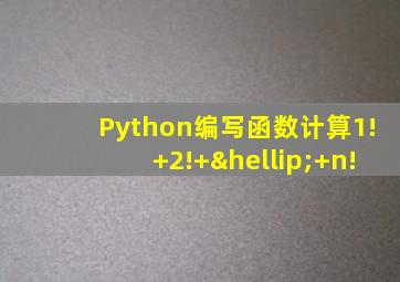 Python编写函数计算1!+2!+…+n!