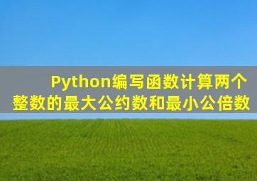 Python编写函数计算两个整数的最大公约数和最小公倍数