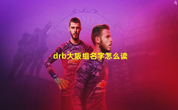 drb大阪组名字怎么读