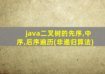 java二叉树的先序,中序,后序遍历(非递归算法)