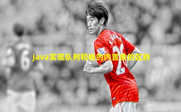 java实现队列和栈的内置类的区别