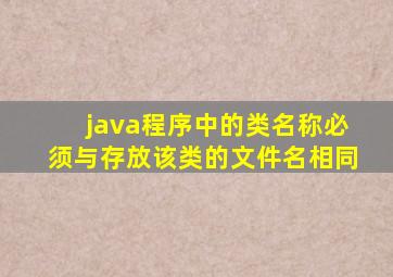 java程序中的类名称必须与存放该类的文件名相同