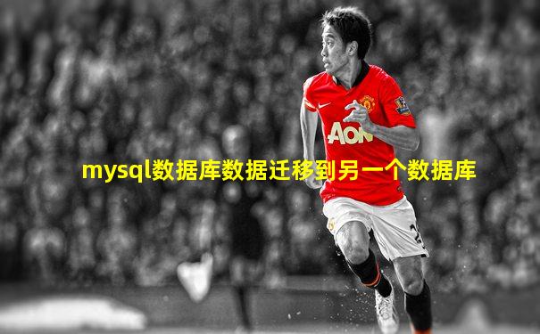 mysql数据库数据迁移到另一个数据库