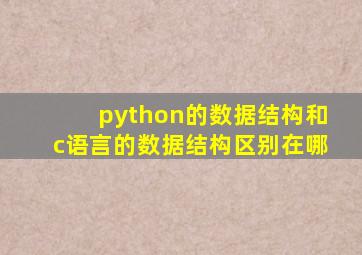 python的数据结构和c语言的数据结构区别在哪