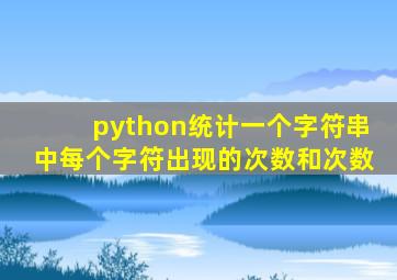 python统计一个字符串中每个字符出现的次数和次数