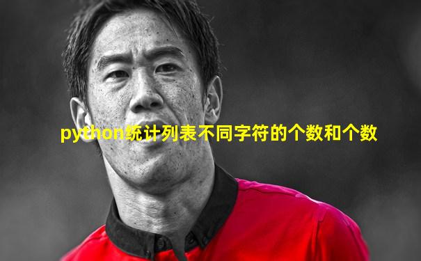 python统计列表不同字符的个数和个数