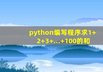 python编写程序求1+2+3+...+100的和