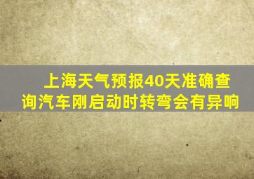上海天气预报40天准确查询汽车刚启动时转弯会有异响