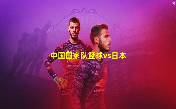 中国国家队篮球vs日本