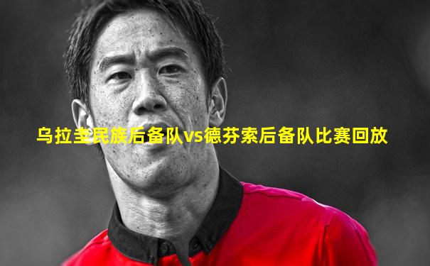 乌拉圭民族后备队vs德芬索后备队比赛回放