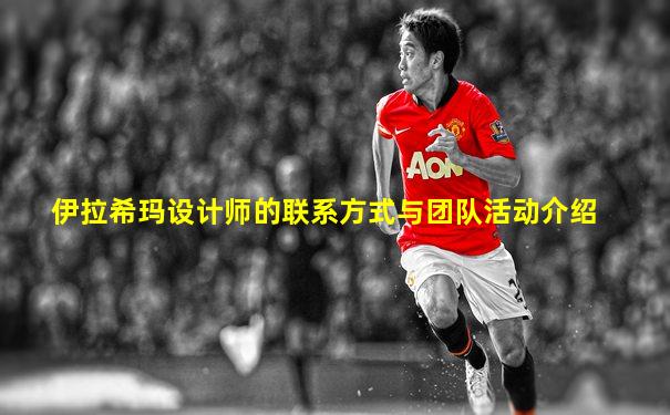 伊拉希玛设计师的联系方式与团队活动介绍