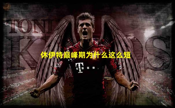 休伊特巅峰期为什么这么短