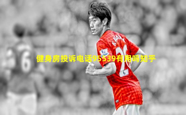 健身房投诉电话95539有用吗知乎