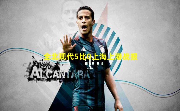 全北现代5比0上海上港战报