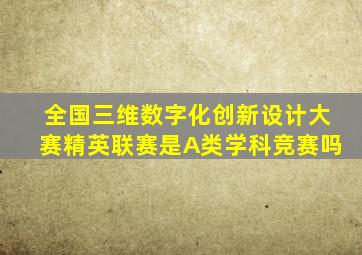 全国三维数字化创新设计大赛精英联赛是A类学科竞赛吗