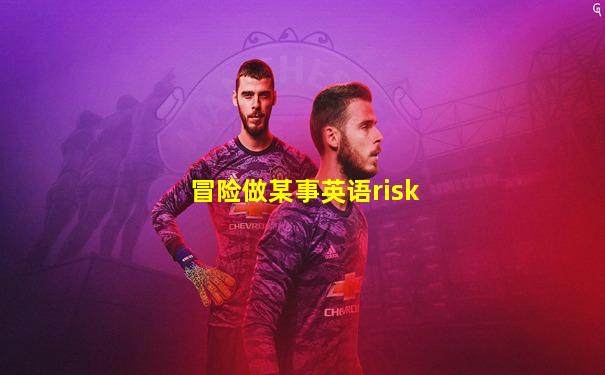 冒险做某事英语risk