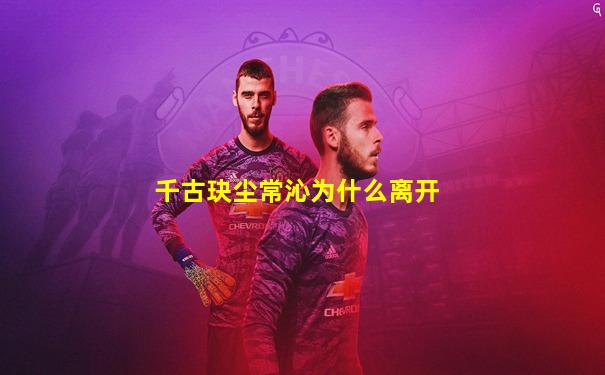 千古玦尘常沁为什么离开