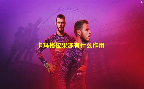 卡玛格拉果冻有什么作用