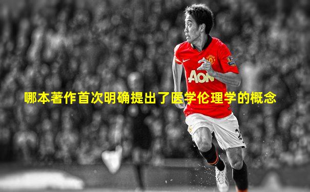 哪本著作首次明确提出了医学伦理学的概念