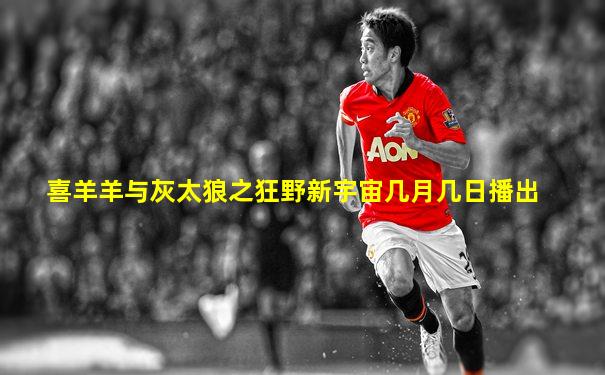 喜羊羊与灰太狼之狂野新宇宙几月几日播出