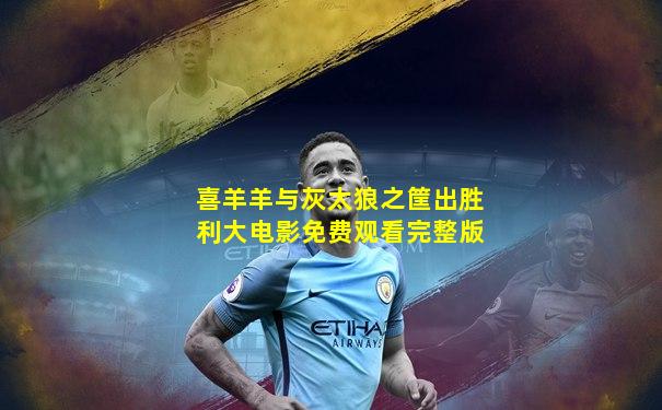 喜羊羊与灰太狼之筐出胜利大电影免费观看完整版