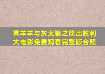 喜羊羊与灰太狼之筐出胜利大电影免费观看完整版合照