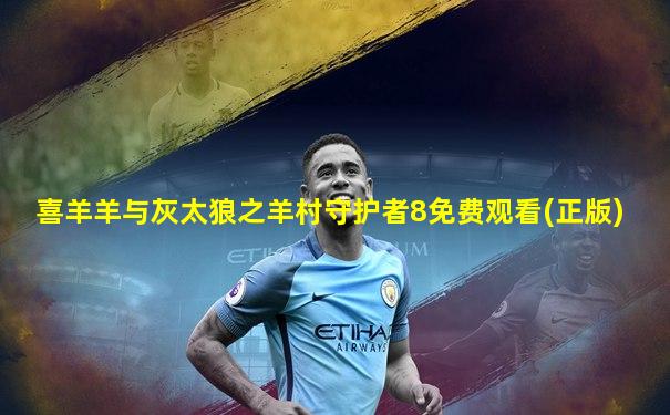 喜羊羊与灰太狼之羊村守护者8免费观看(正版)
