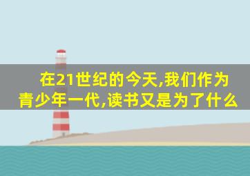 在21世纪的今天,我们作为青少年一代,读书又是为了什么