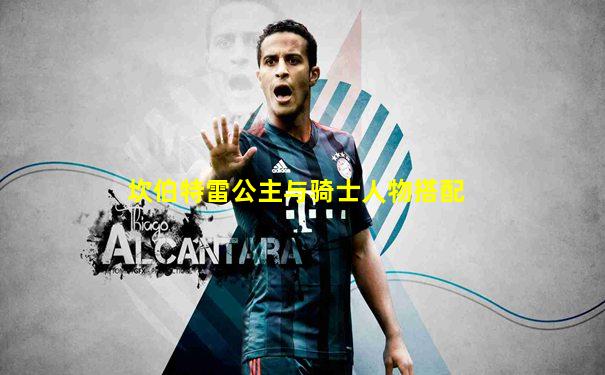 坎伯特雷公主与骑士人物搭配