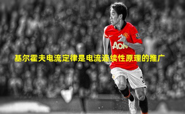 基尔霍夫电流定律是电流连续性原理的推广
