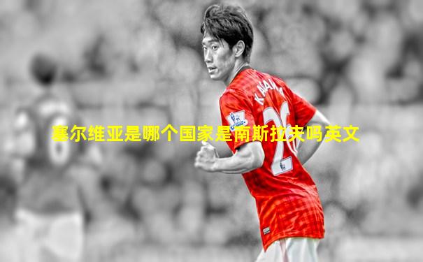 塞尔维亚是哪个国家是南斯拉夫吗英文