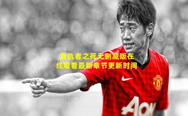 复仇者之死无删减版在线观看最新章节更新时间
