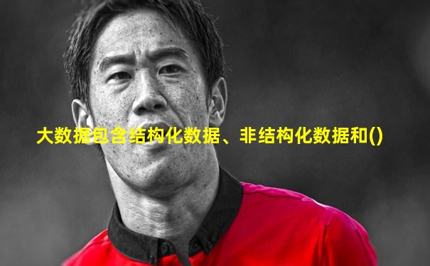 大数据包含结构化数据、非结构化数据和()
