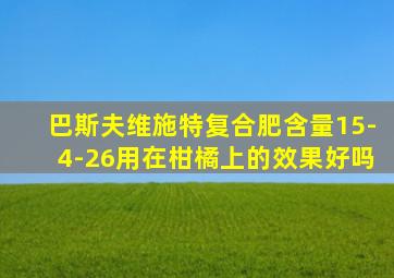 巴斯夫维施特复合肥含量15-4-26用在柑橘上的效果好吗