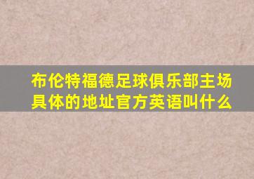 布伦特福德足球俱乐部主场具体的地址官方英语叫什么