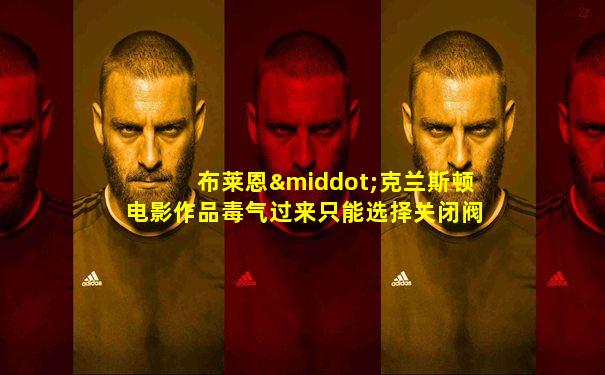 布莱恩·克兰斯顿电影作品毒气过来只能选择关闭阀门