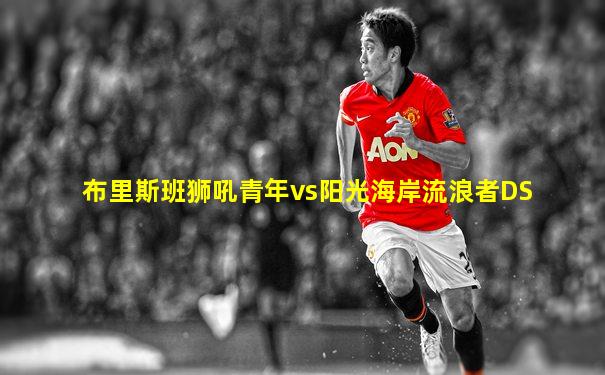 布里斯班狮吼青年vs阳光海岸流浪者DS