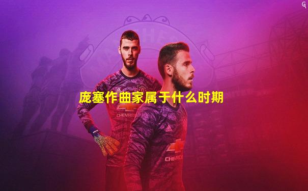 庞塞作曲家属于什么时期