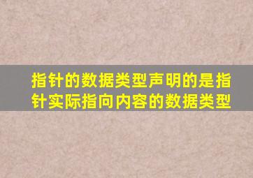 指针的数据类型声明的是指针实际指向内容的数据类型