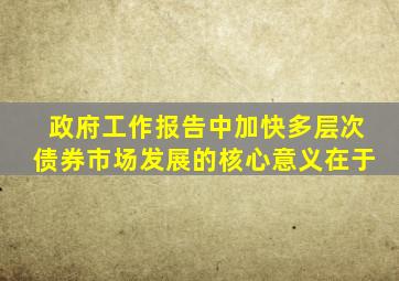 政府工作报告中加快多层次债券市场发展的核心意义在于