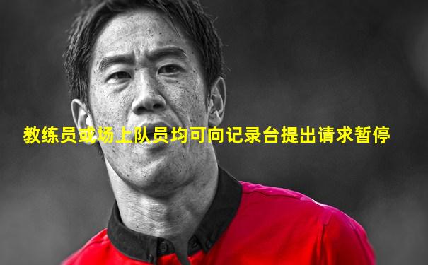 教练员或场上队员均可向记录台提出请求暂停