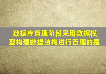 数据库管理阶段采用数据模型构建数据结构进行管理的是