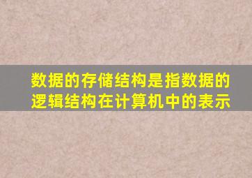 数据的存储结构是指数据的逻辑结构在计算机中的表示