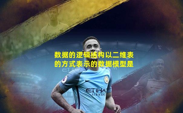 数据的逻辑结构以二维表的方式表示的数据模型是