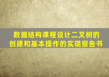 数据结构课程设计二叉树的创建和基本操作的实现报告书