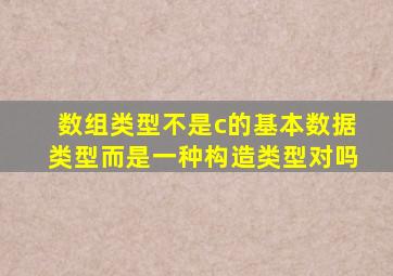 数组类型不是c的基本数据类型而是一种构造类型对吗