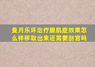 曼月乐环治疗腺肌症效果怎么样移取出来还需要刮宫吗